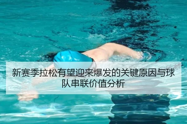 新赛季拉松有望迎来爆发的关键原因与球队串联价值分析